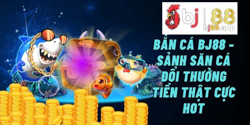 Bắn cá tại Bj88 luôn được trả thưởng nhanh chóng Bắn cá tại Bj88 luôn được trả thưởng nhanh chóng