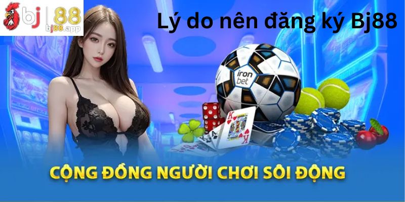 Tại sao tôi phải đăng ký Bj88? Tại sao tôi phải đăng ký Bj88?