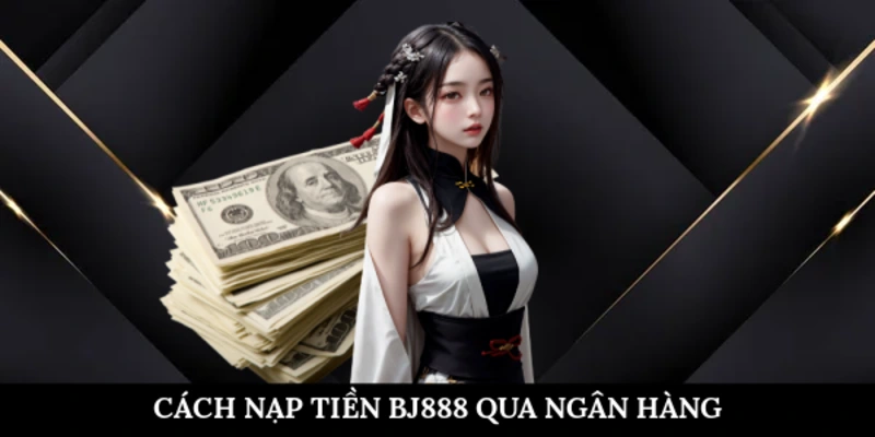 Cách nạp tiền BJ888 qua ngân hàng