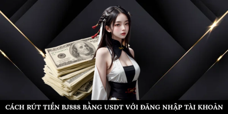 Cách rút tiền BJ888 bằng USDT với đăng nhập tài khoản