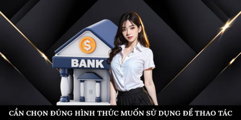 Cần chọn đúng hình thức muốn sử dụng để thao tác
