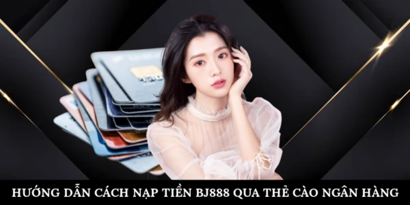 Cách Nạp Tiền BJ888 Qua Thẻ Cào Ngân Hàng Nhanh Chóng Hướng dẫn cách nạp tiền BJ888 qua thẻ cào ngân hàng