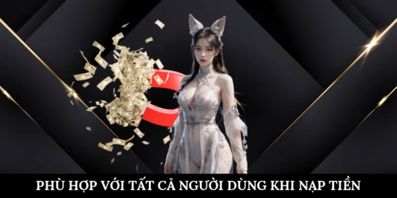 Phù hợp với tất cả người dùng khi nạp tiền